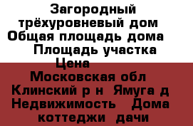 Загородный трёхуровневый дом › Общая площадь дома ­ 130 › Площадь участка ­ 600 › Цена ­ 950 000 - Московская обл., Клинский р-н, Ямуга д. Недвижимость » Дома, коттеджи, дачи продажа   . Московская обл.